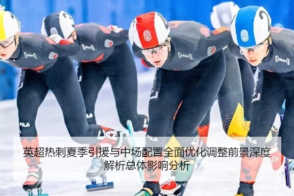 英超热刺夏季引援与中场配置全面优化调整前景深度解析总体影响分析