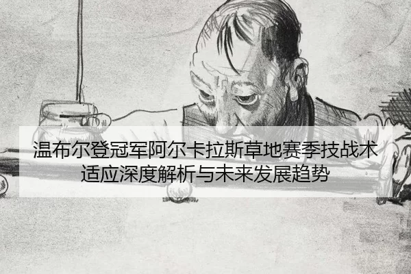 wen-bu-er-deng-guan-jun-a-er-ka-la-si-cao-di-sai-ji-ji-zhan-shu-shi-ying-shen-du-jie-xi-yu-wei-lai-fa-zhan-qu-shi-2-415.jpg